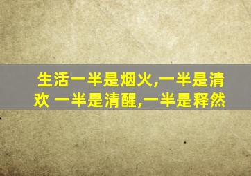 生活一半是烟火,一半是清欢 一半是清醒,一半是释然